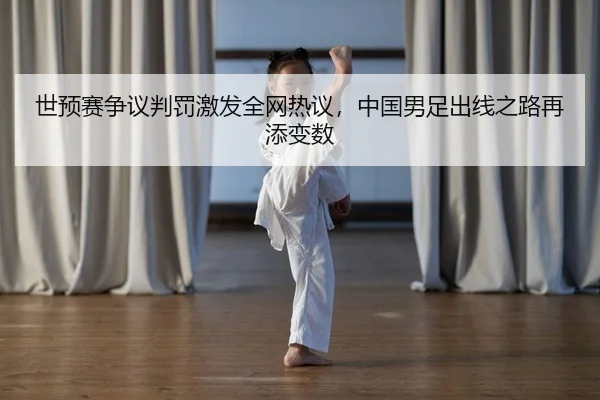 世预赛争议判罚激发全网热议，中国男足出线之路再添变数